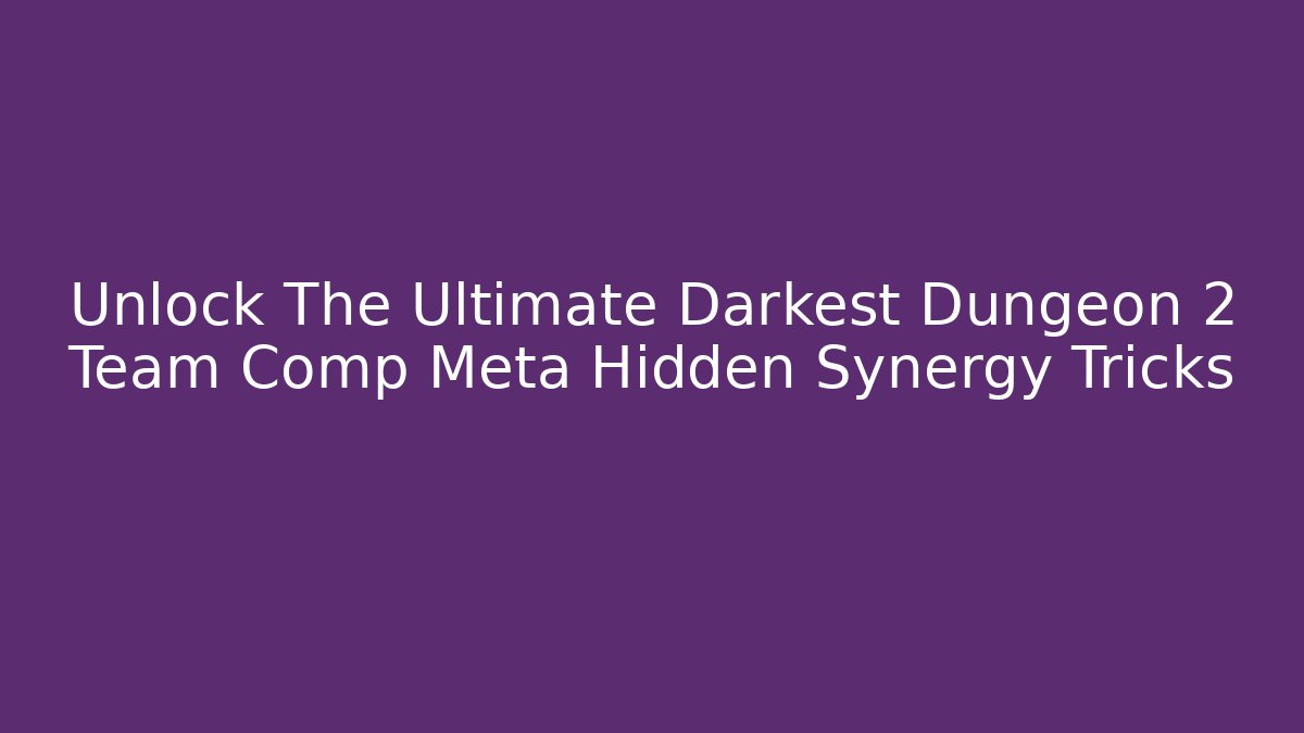 Unlock The Ultimate Darkest Dungeon 2 Team Comp Meta Hidden Synergy Tricks