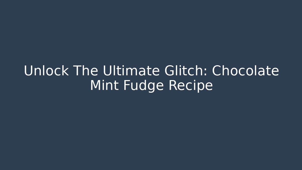 Unlock The Ultimate Glitch: Chocolate Mint Fudge Recipe