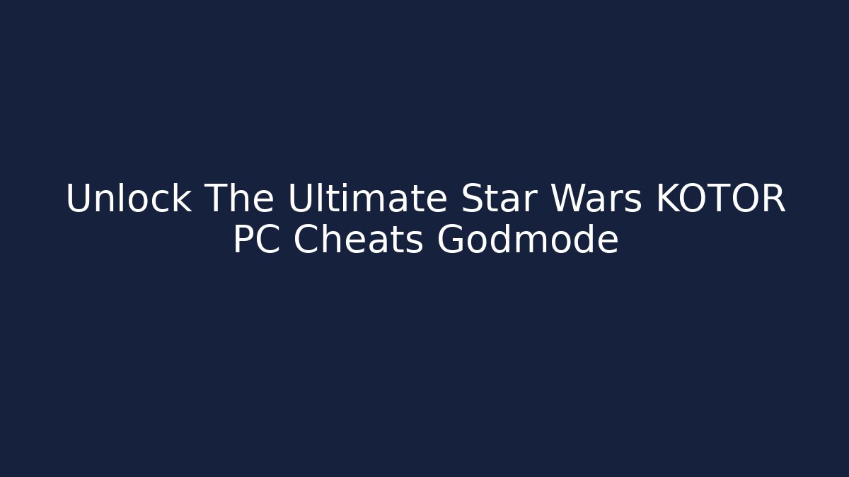 Unlock The Ultimate Star Wars KOTOR PC Cheats Godmode