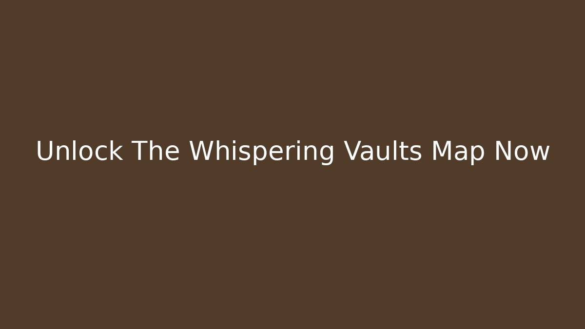 Unlock The Whispering Vaults Map Now