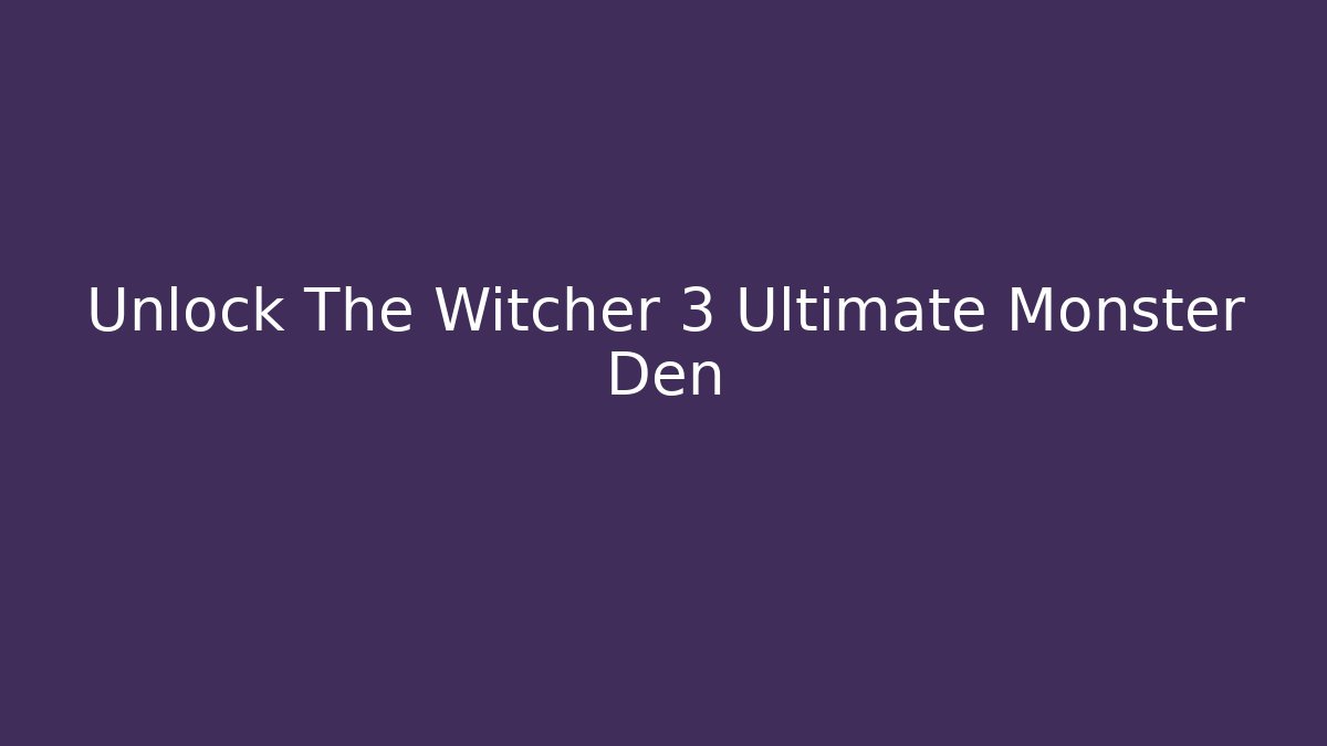 Unlock The Witcher 3 Ultimate Monster Den