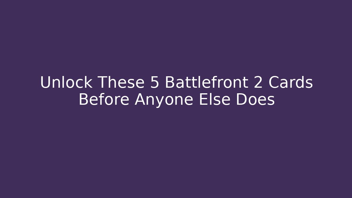 Unlock These 5 Battlefront 2 Cards Before Anyone Else Does