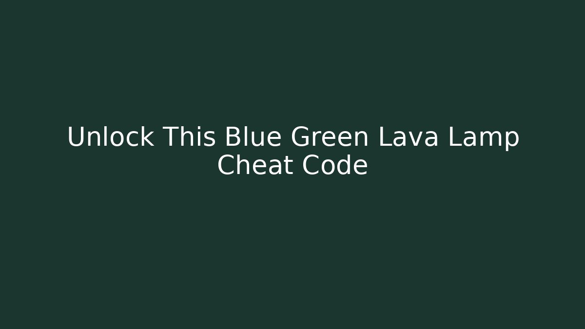 Unlock This Blue Green Lava Lamp Cheat Code - Celivion