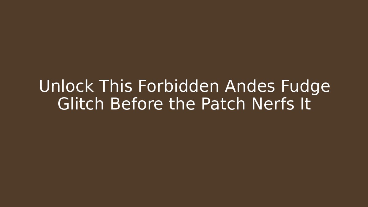 Unlock This Forbidden Andes Fudge Glitch Before the Patch Nerfs It