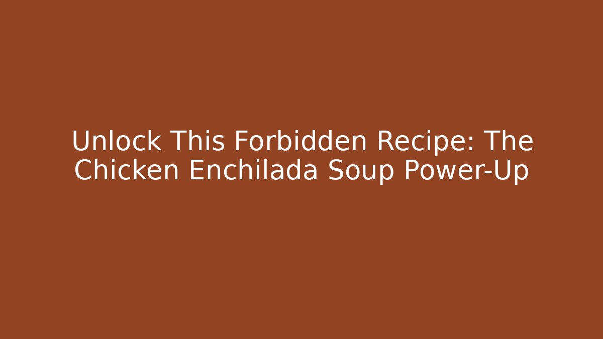 Unlock This Forbidden Recipe: The Chicken Enchilada Soup Power-Up