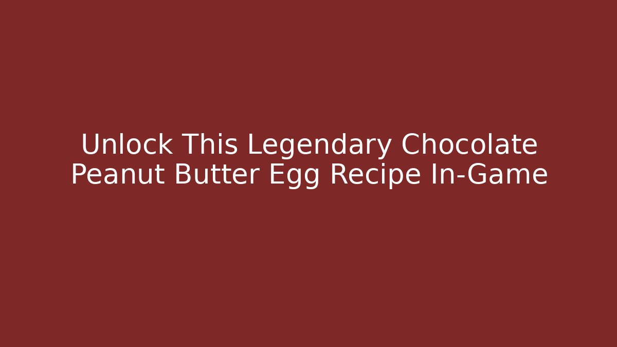 Unlock This Legendary Chocolate Peanut Butter Egg Recipe In-Game