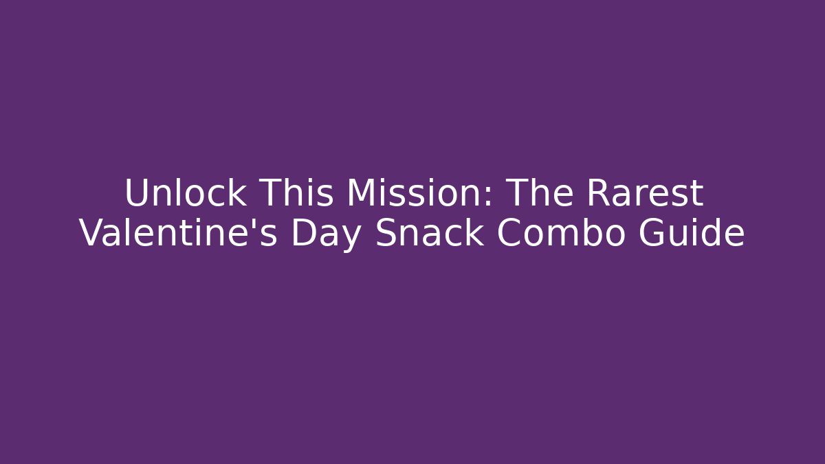 Unlock This Mission: The Rarest Valentine's Day Snack Combo Guide