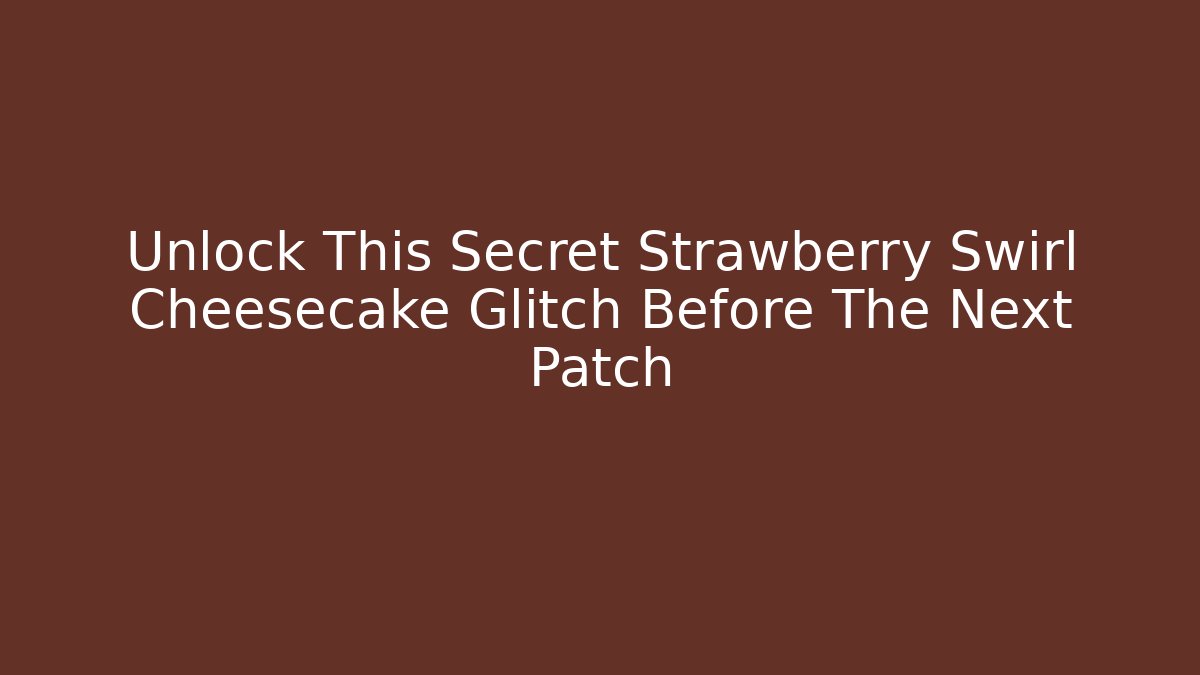 Unlock This Secret Strawberry Swirl Cheesecake Glitch Before The Next Patch