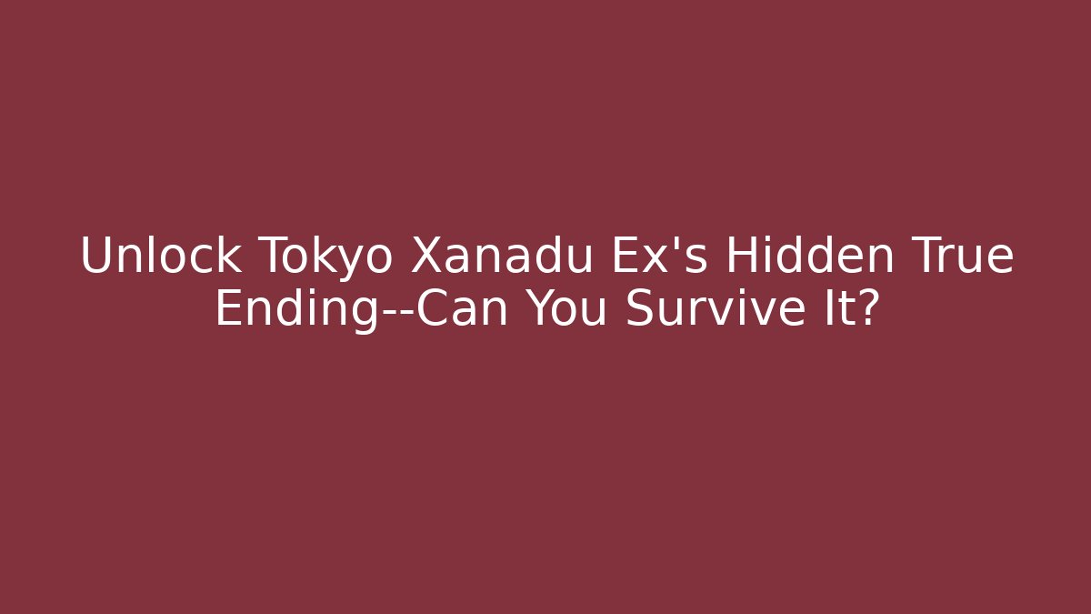 Unlock Tokyo Xanadu Ex’s Hidden True Ending—Can You Survive It?