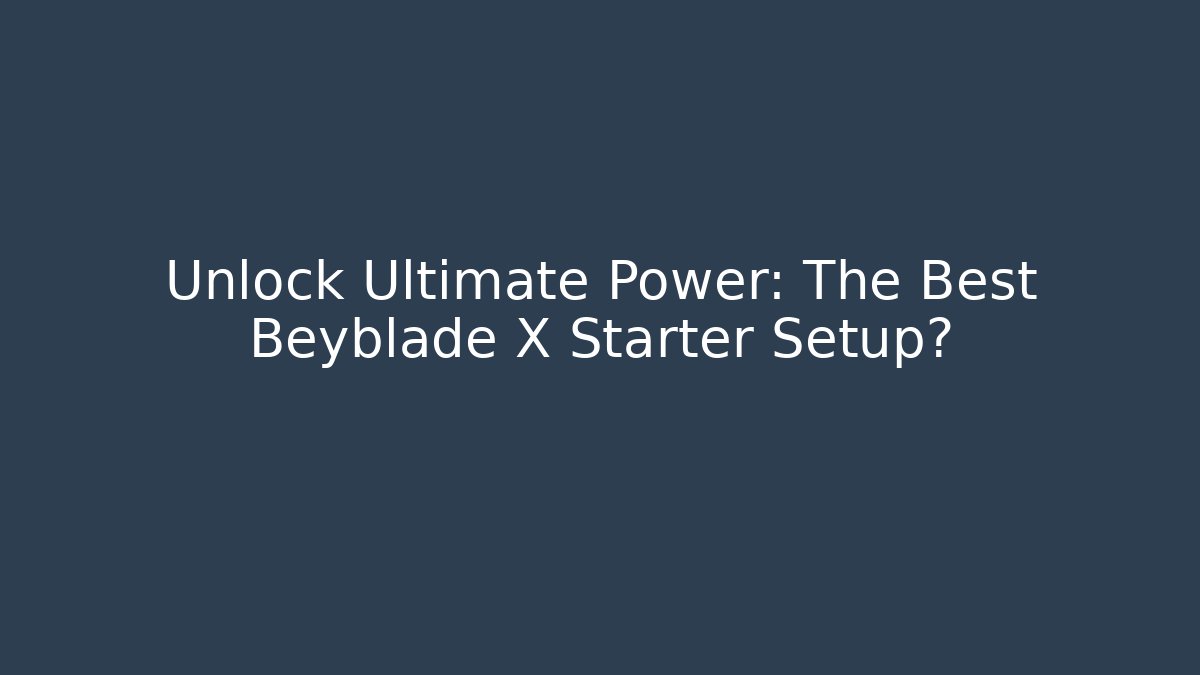 Unlock Ultimate Power: The Best Beyblade X Starter Setup?