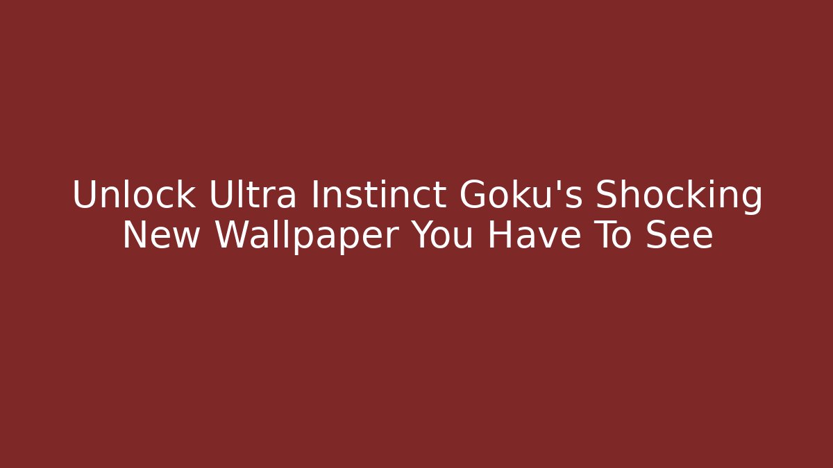 Unlock Ultra Instinct Goku's Shocking New Wallpaper You Have To See