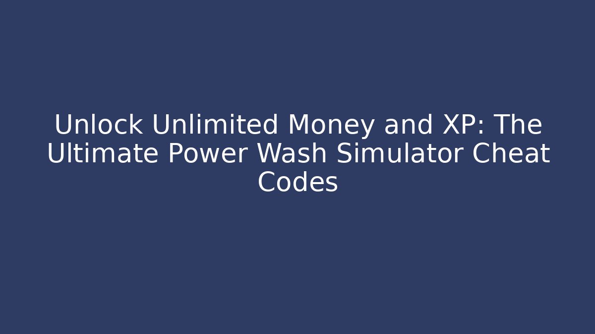 Unlock Unlimited Money and XP: The Ultimate Power Wash Simulator Cheat Codes