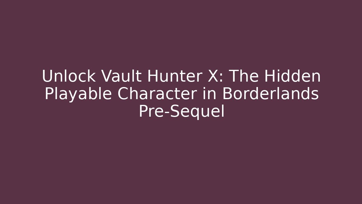 Unlock Vault Hunter X: The Hidden Playable Character in Borderlands Pre-Sequel - Celivion