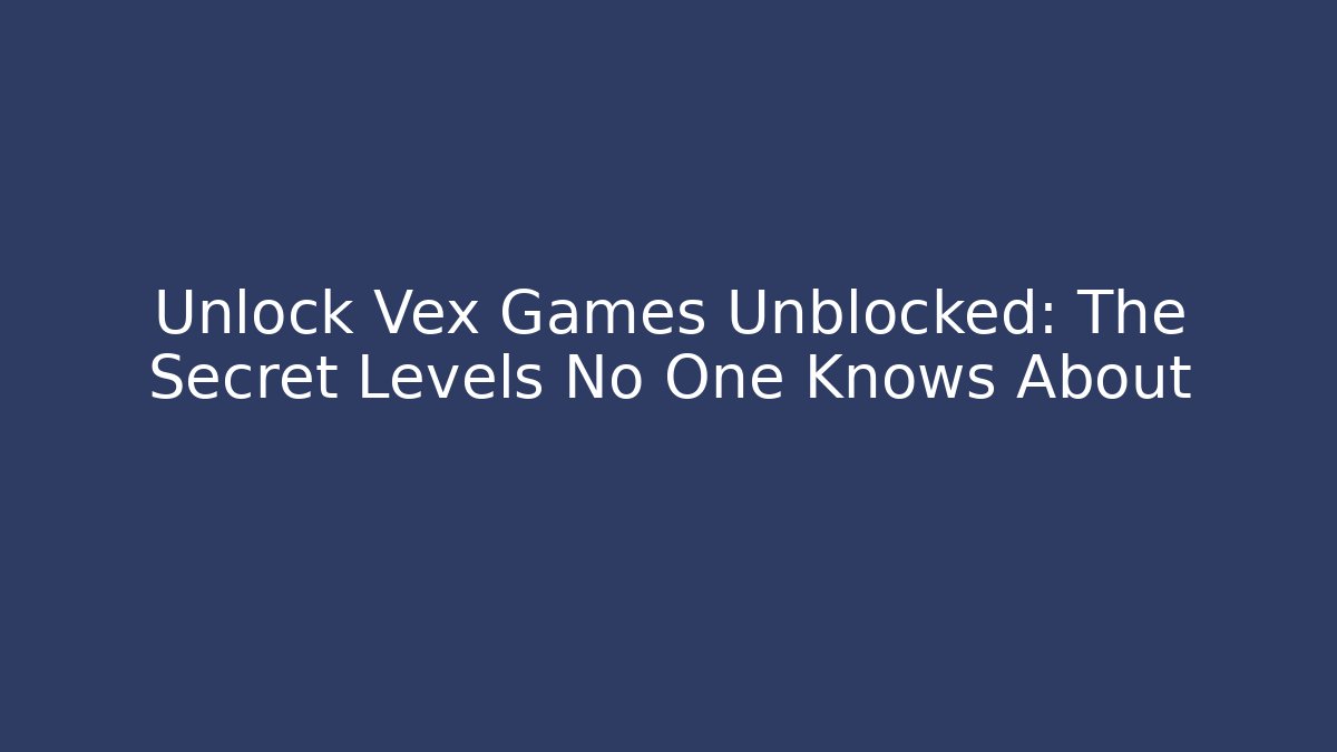Unlock Vex Games Unblocked: The Secret Levels No One Knows About - Celivion