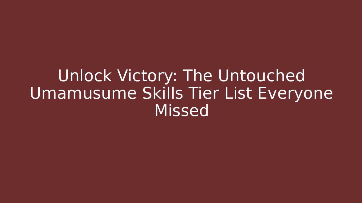 Unlock Victory: The Untouched Umamusume Skills Tier List Everyone Missed