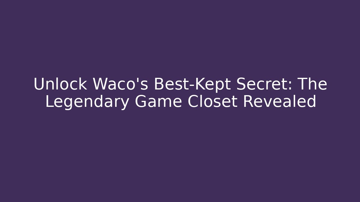 Unlock Waco's Best-Kept Secret: The Legendary Game Closet Revealed