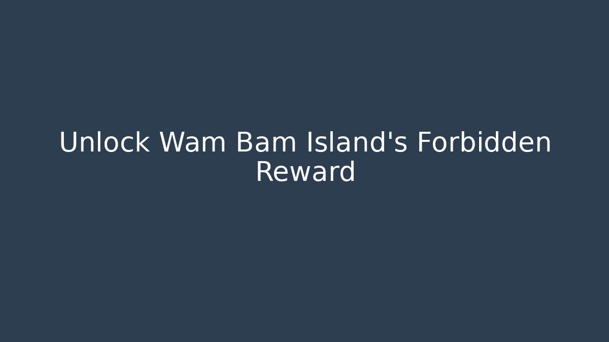 Unlock Wam Bam Island's Forbidden Reward