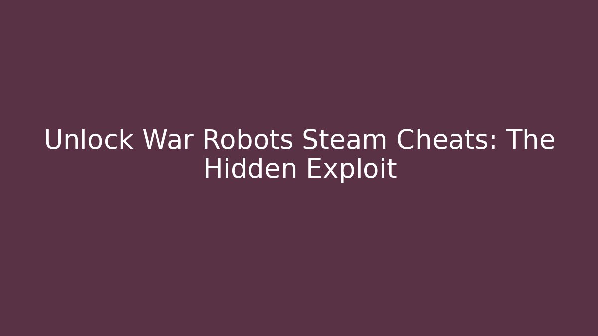 Unlock War Robots Steam Cheats: The Hidden Exploit