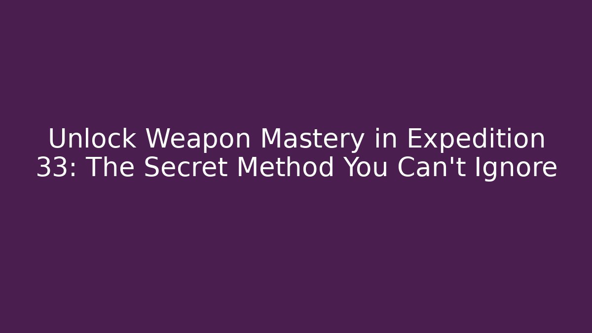 Unlock Weapon Mastery in Expedition 33: The Secret Method You Can't Ignore