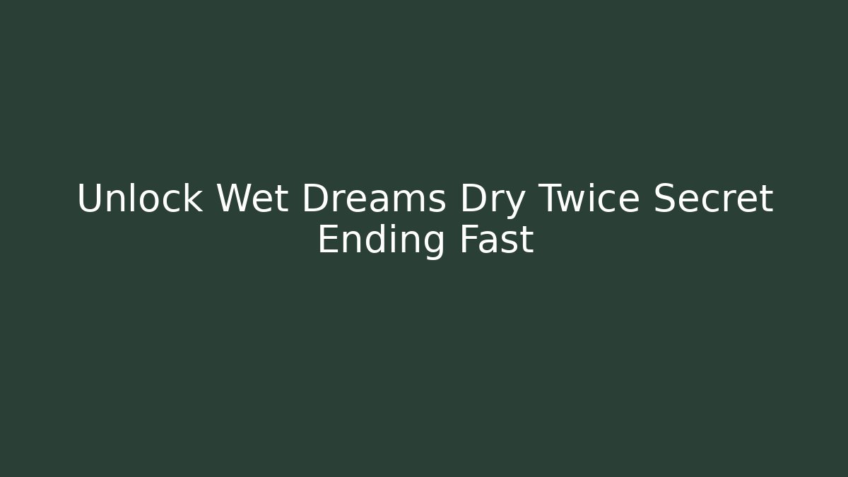 Unlock Wet Dreams Dry Twice Secret Ending Fast