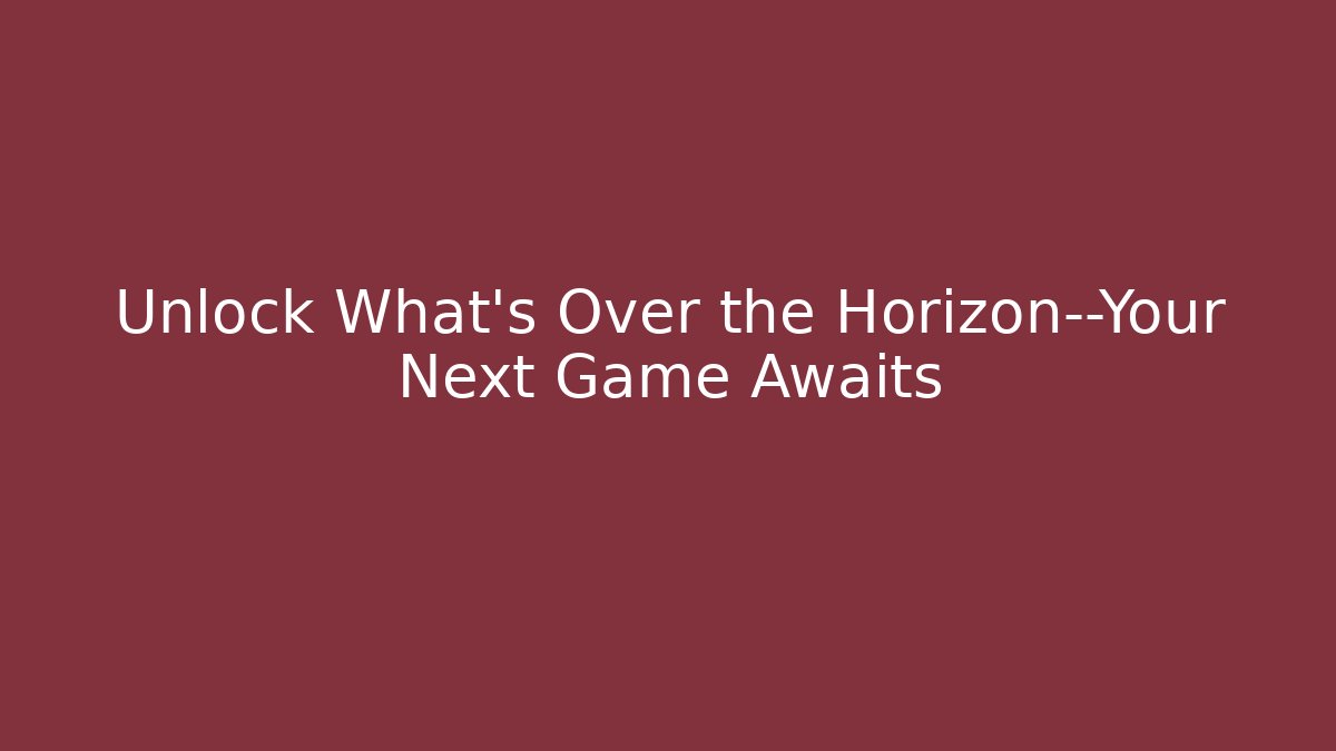 Unlock What’s Over the Horizon—Your Next Game Awaits
