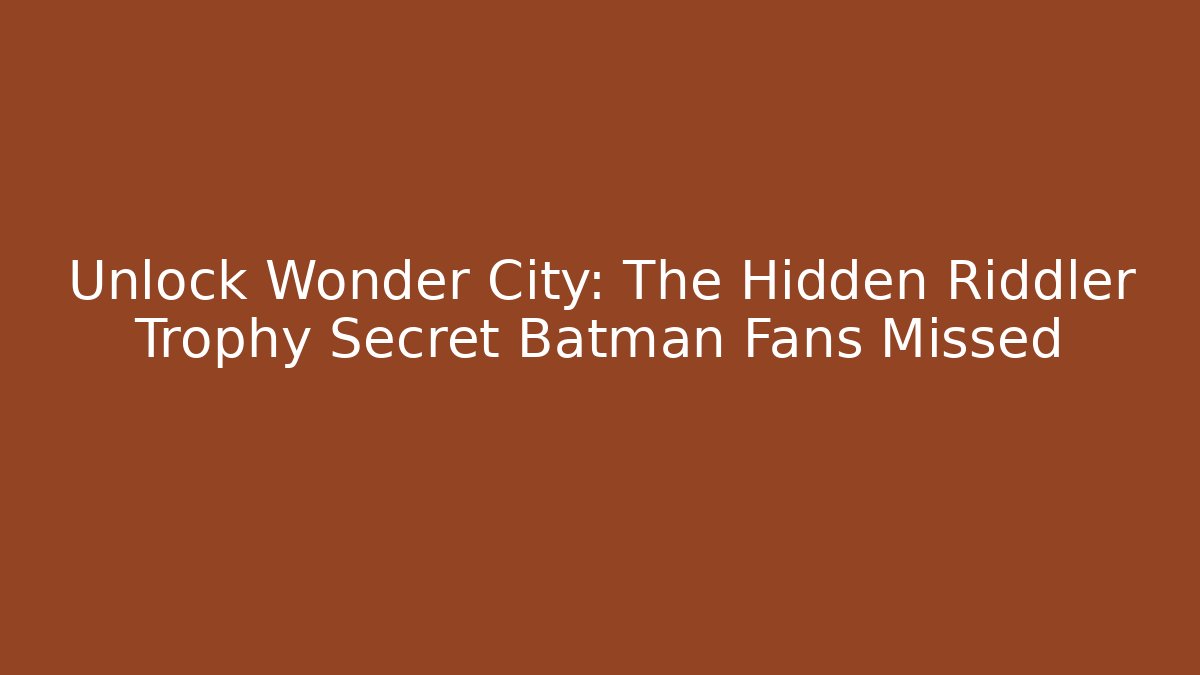 Unlock Wonder City: The Hidden Riddler Trophy Secret Batman Fans Missed