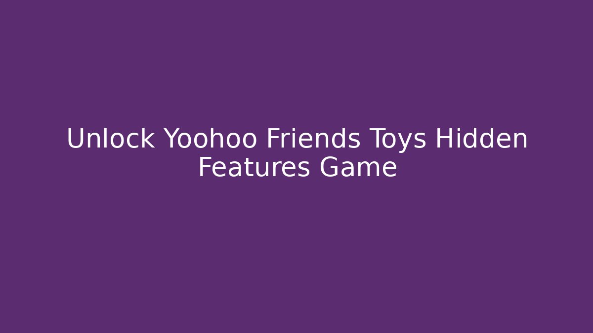 Unlock Yoohoo Friends Toys Hidden Features Game