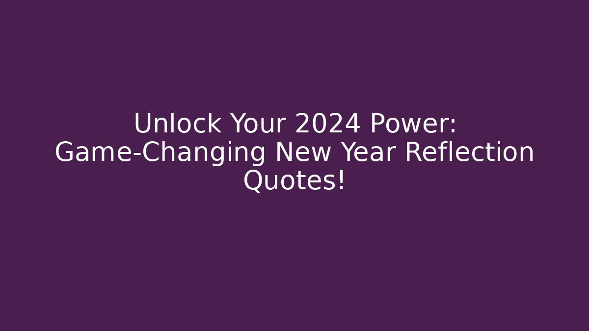 Unlock Your 2024 Power: Game-Changing New Year Reflection Quotes! - Celivion