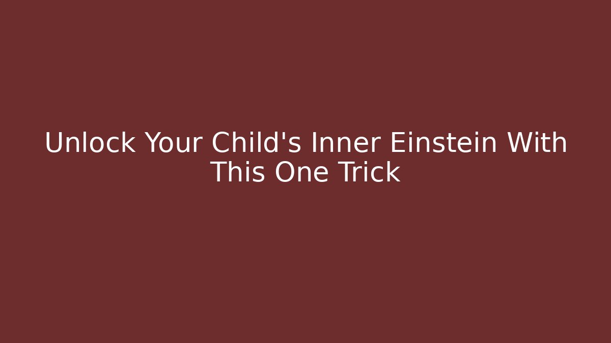 Unlock Your Child's Inner Einstein With This One Trick - Celivion