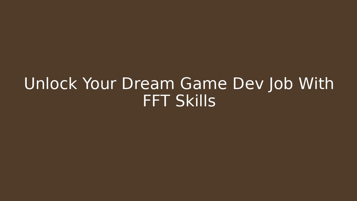 Unlock Your Dream Game Dev Job With FFT Skills