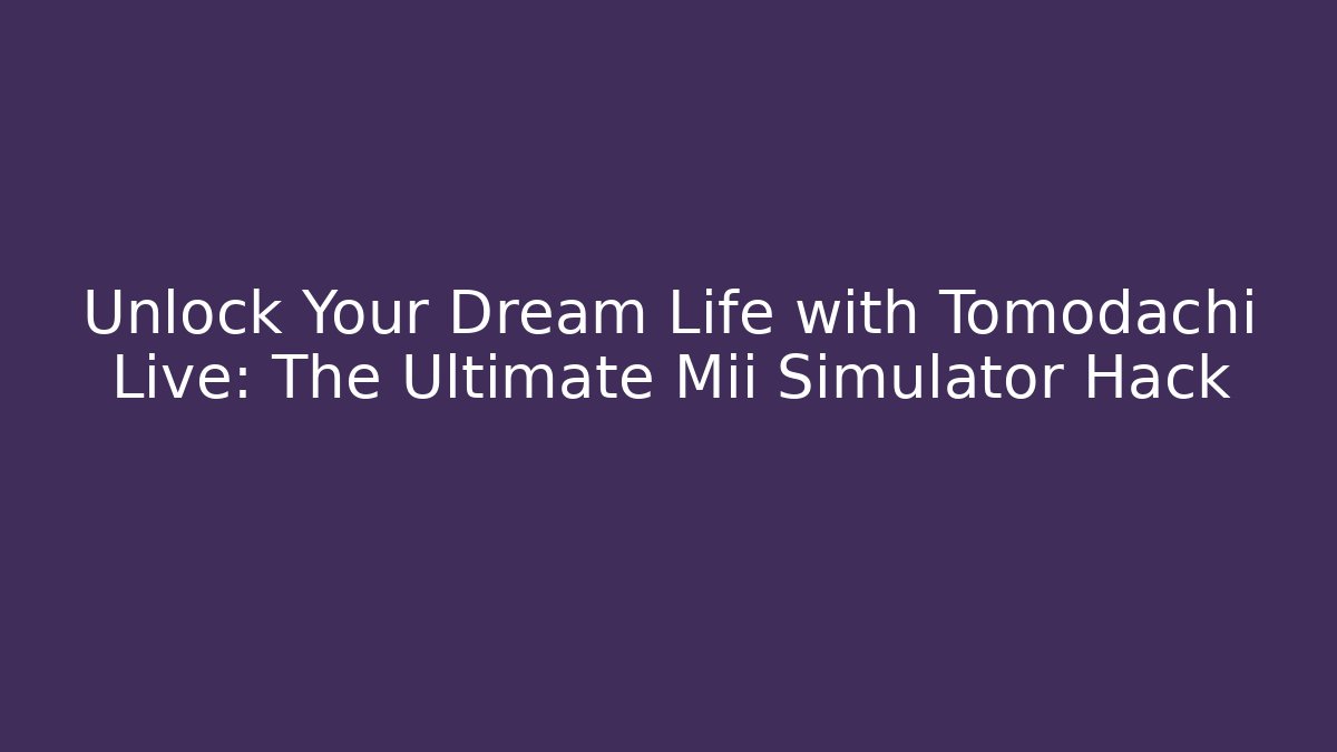 Unlock Your Dream Life with Tomodachi Live: The Ultimate Mii Simulator Hack