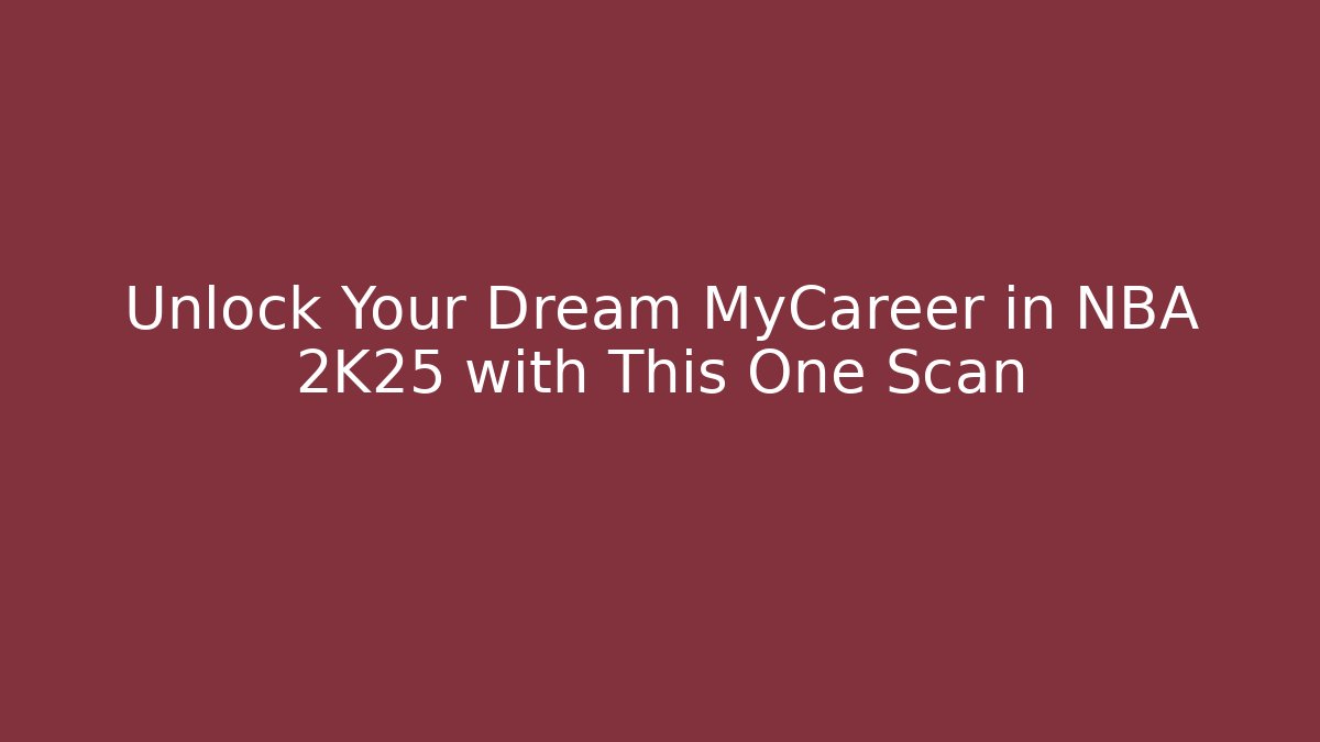 Unlock Your Dream MyCareer in NBA 2K25 with This One Scan
