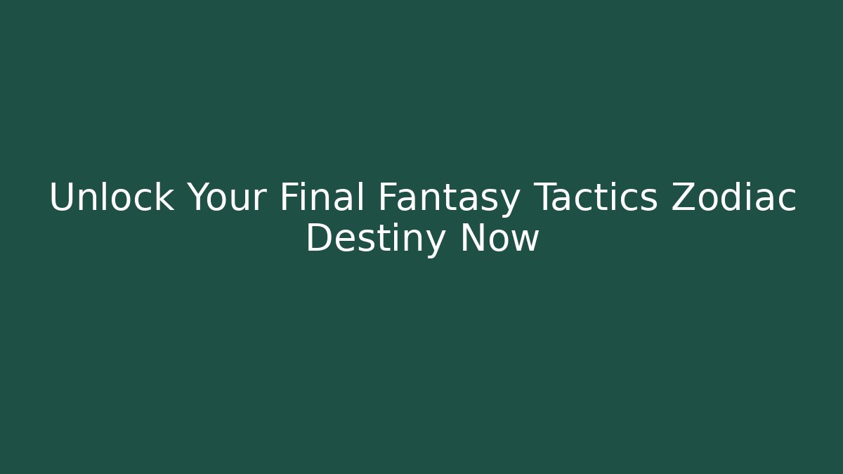 Unlock Your Final Fantasy Tactics Zodiac Destiny Now