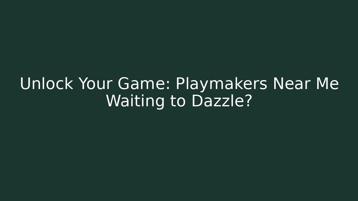 Unlock Your Game: Playmakers Near Me Waiting to Dazzle?