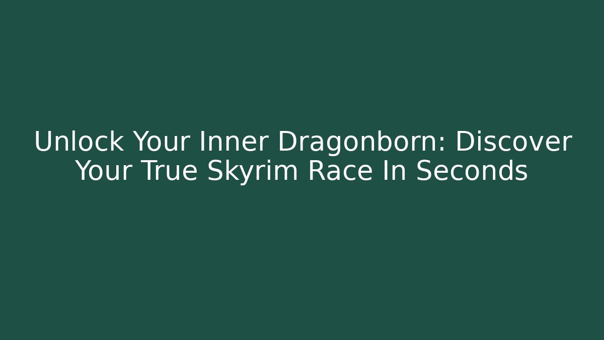 Unlock Your Inner Dragonborn: Discover Your True Skyrim Race In Seconds