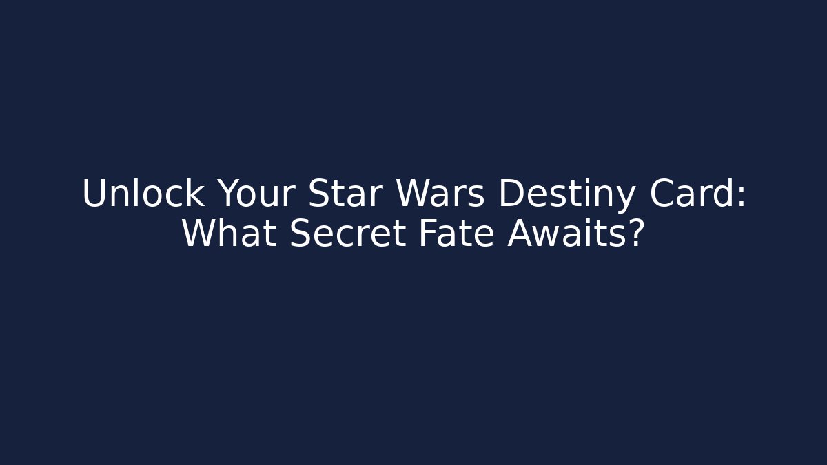Unlock Your Star Wars Destiny Card: What Secret Fate Awaits?