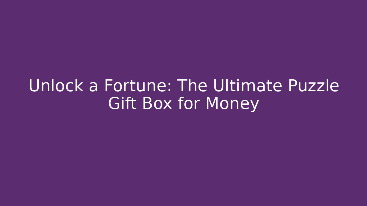 Unlock a Fortune: The Ultimate Puzzle Gift Box for Money - Celivion