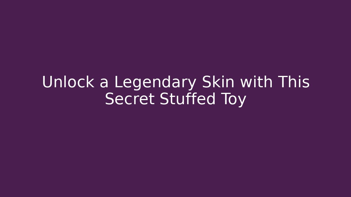 Unlock a Legendary Skin with This Secret Stuffed Toy