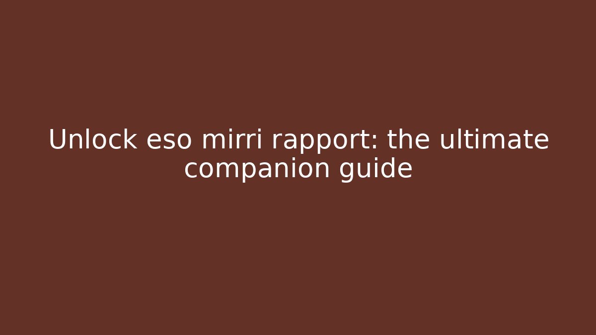 Unlock eso mirri rapport: the ultimate companion guide