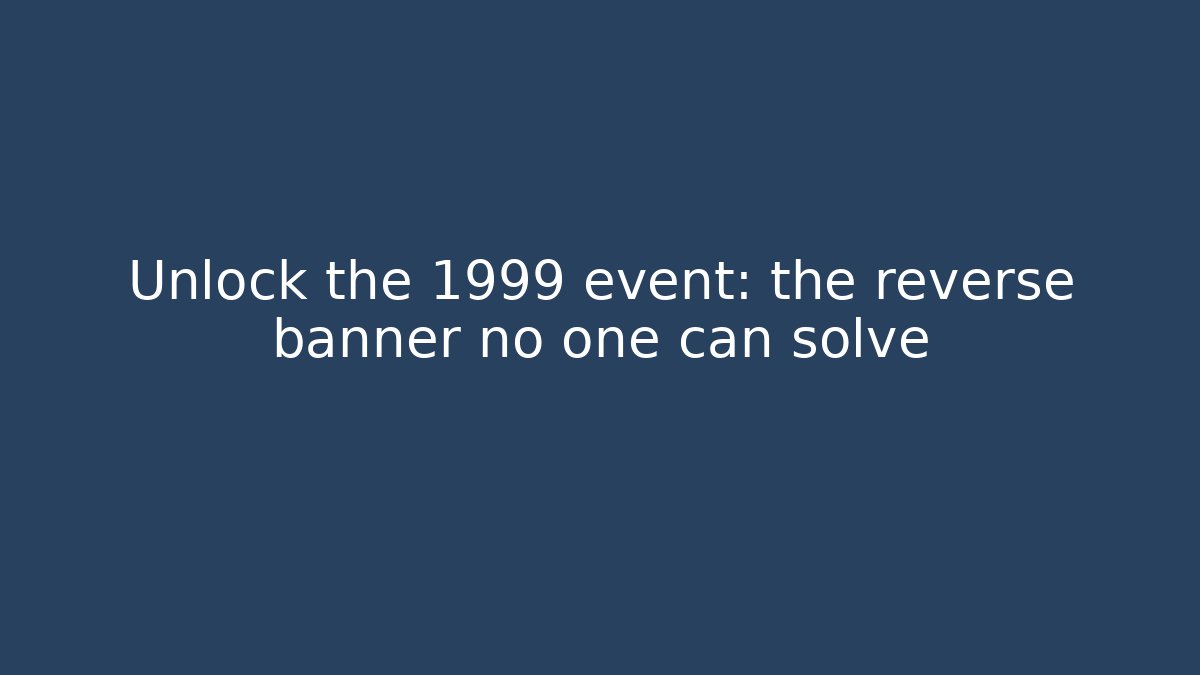 Unlock the 1999 event: the reverse banner no one can solve - Celivion