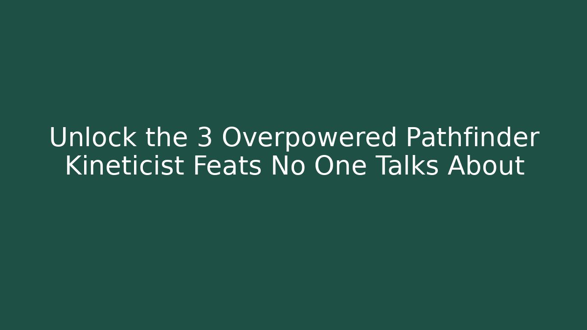 Unlock the 3 Overpowered Pathfinder Kineticist Feats No One Talks About