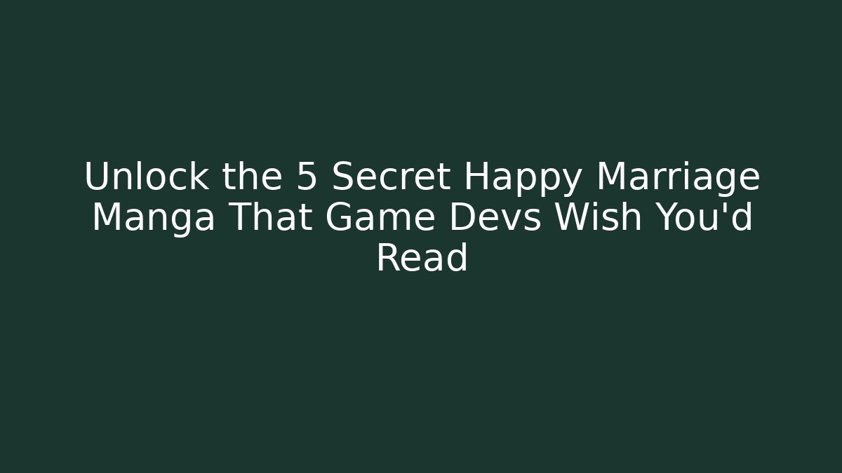 Unlock the 5 Secret Happy Marriage Manga That Game Devs Wish You’d Read