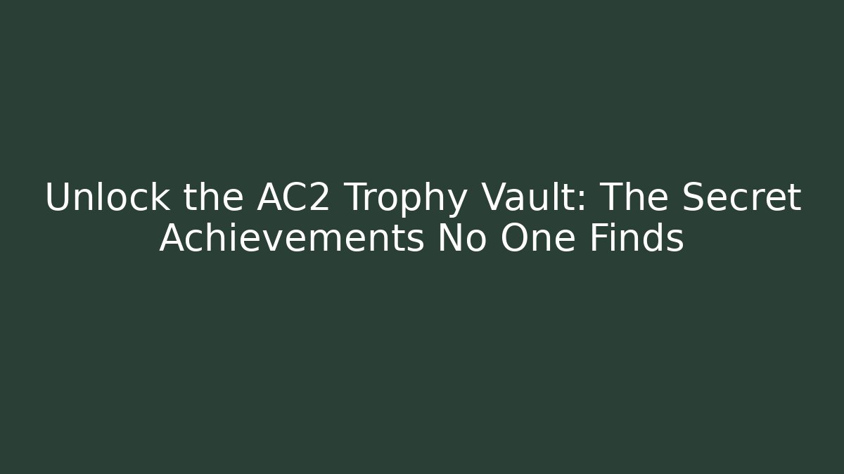 Unlock the AC2 Trophy Vault: The Secret Achievements No One Finds