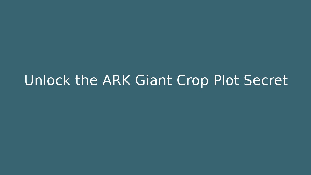 Unlock the ARK Giant Crop Plot Secret