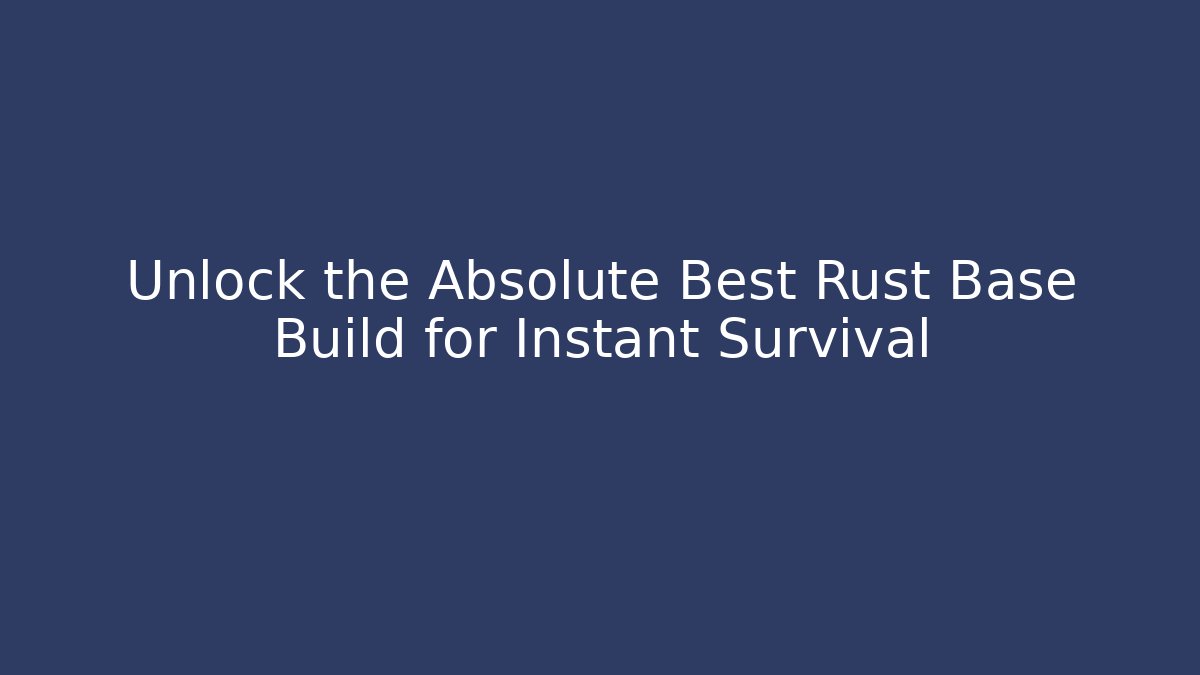Unlock the Absolute Best Rust Base Build for Instant Survival