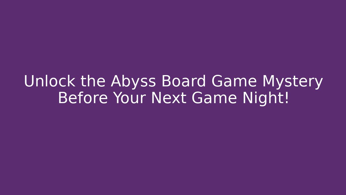 Unlock the Abyss Board Game Mystery Before Your Next Game Night!