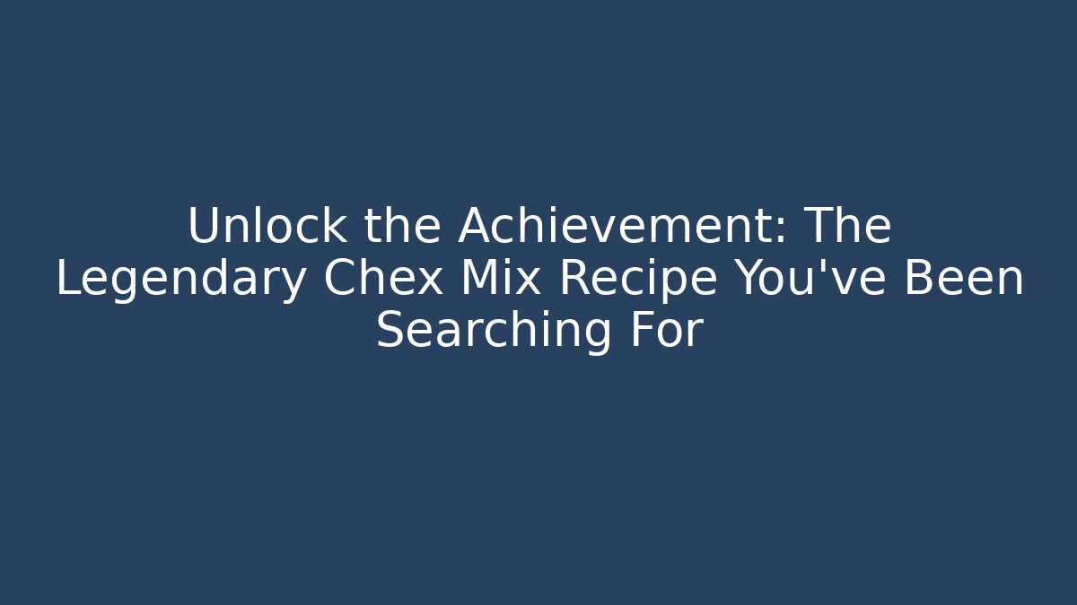 Unlock the Achievement: The Legendary Chex Mix Recipe You've Been Searching For