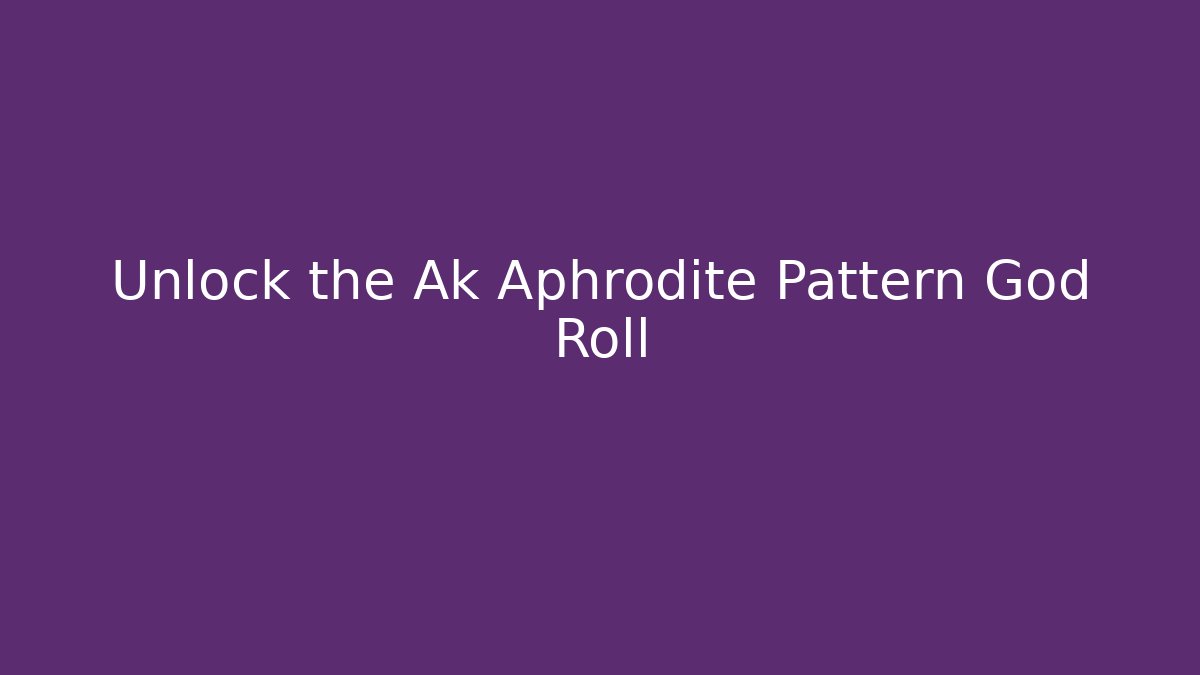 Unlock the Ak Aphrodite Pattern God Roll