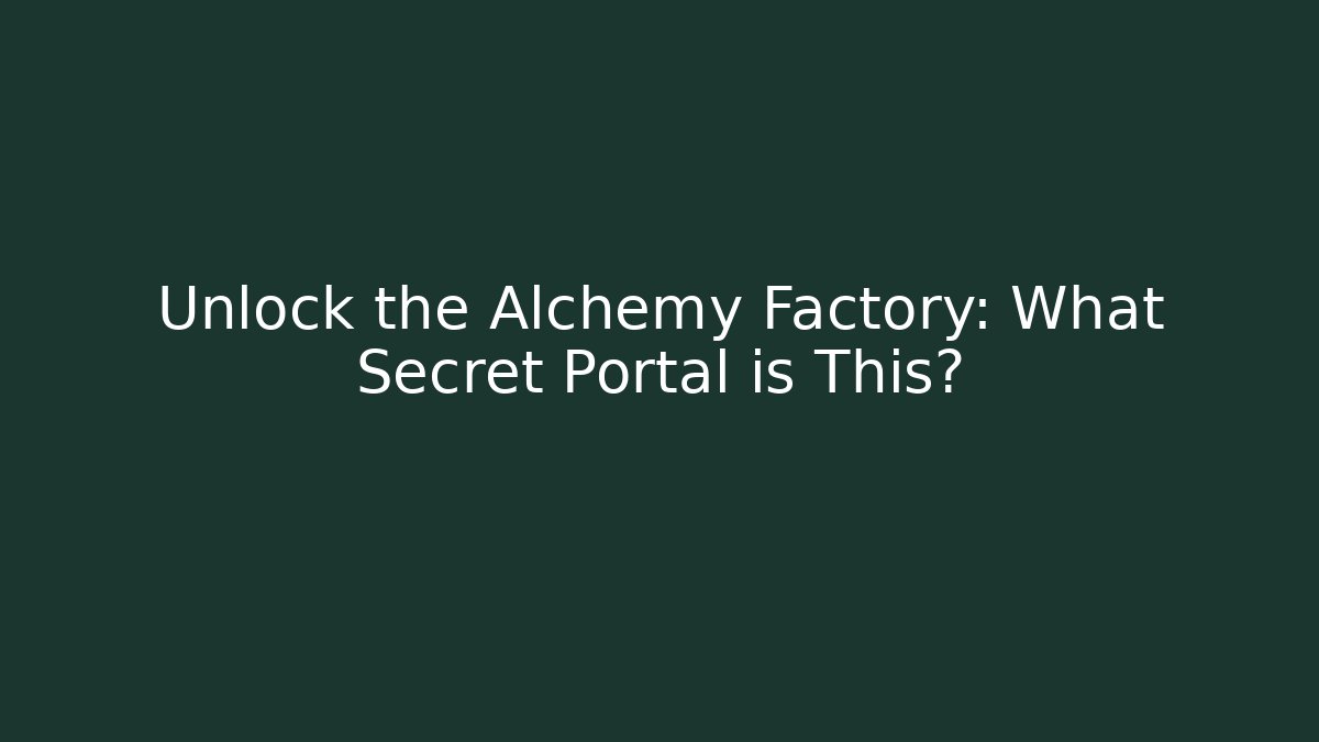 Unlock the Alchemy Factory: What Secret Portal is This?
