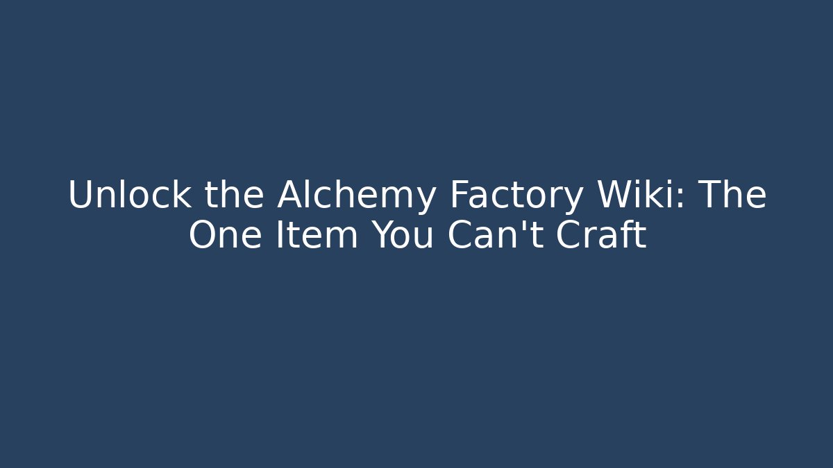 Unlock the Alchemy Factory Wiki: The One Item You Can't Craft